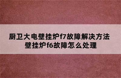 厨卫大电壁挂炉f7故障解决方法 壁挂炉f6故障怎么处理